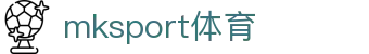 中国区|mksport体育|股份有限公司